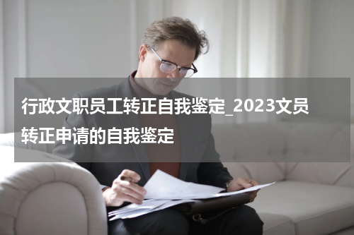 行政文职员工转正自我鉴定_2023文员转正申请的自我鉴定