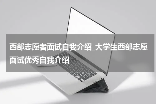 西部志愿者面试自我介绍_大学生西部志愿面试优秀自我介绍