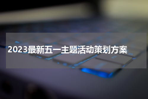 2023最新五一主题活动策划方案