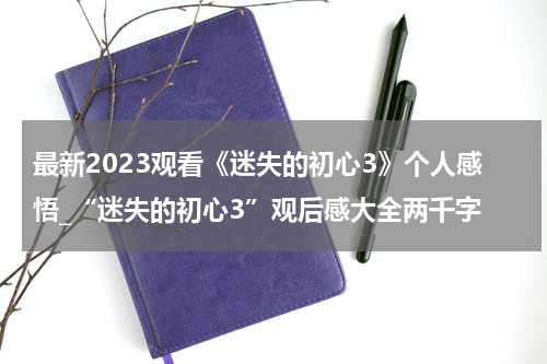 最新2023观看《迷失的初心3》个人感悟_“迷失的初心3”观后感大全两千字