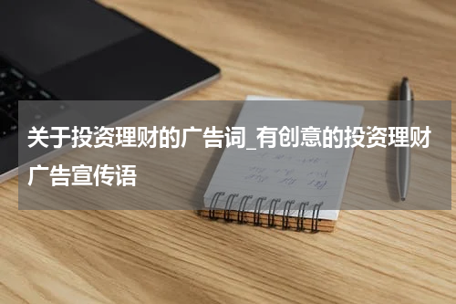 关于投资理财的广告词_有创意的投资理财广告宣传语