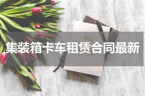 集装箱卡车租赁合同最新