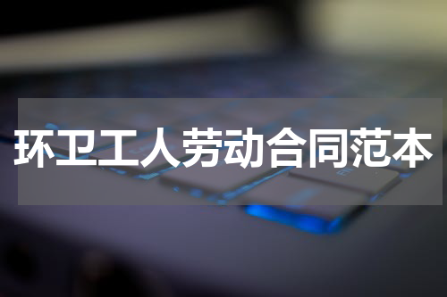 环卫工人劳动合同范本