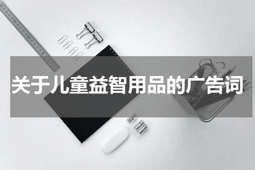 关于儿童益智用品的广告词