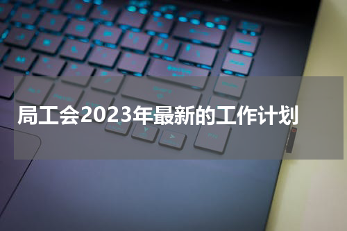 局工会2023年最新的工作计划