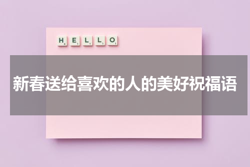 新春送给喜欢的人的美好祝福语