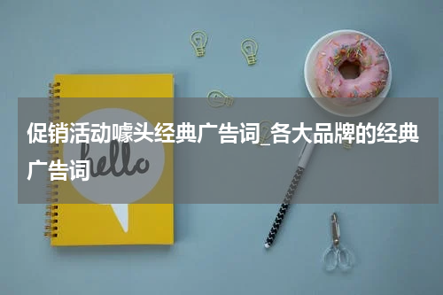 促销活动噱头经典广告词_各大品牌的经典广告词