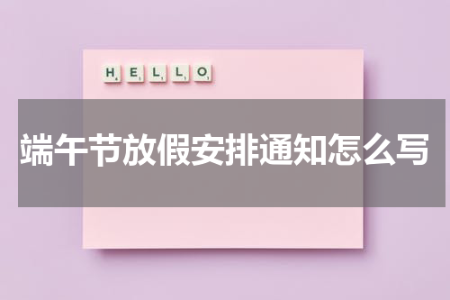端午节放假安排通知怎么写