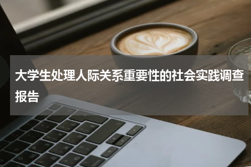 大学生处理人际关系重要性的社会实践调查报告
