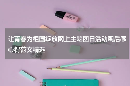 让青春为祖国绽放网上主题团日活动观后感心得范文精选