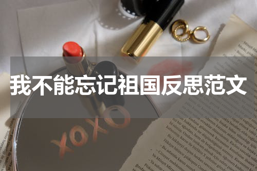 我不能忘记祖国反思范文