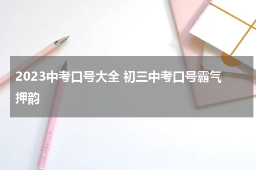 2023中考口号大全 初三中考口号霸气押韵