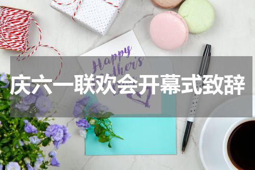 庆六一联欢会开幕式致辞