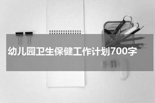 幼儿园卫生保健工作计划700字