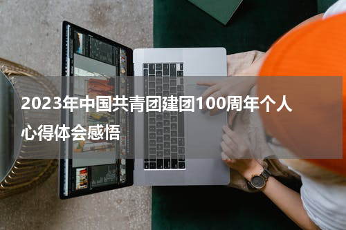 2023年中国共青团建团100周年个人心得体会感悟
