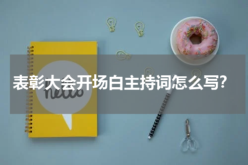 表彰大会开场白主持词怎么写?