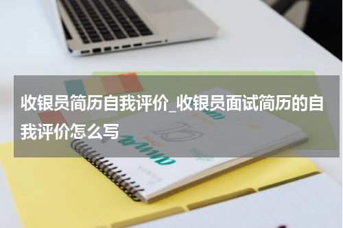 收银员简历自我评价_收银员面试简历的自我评价怎么写
