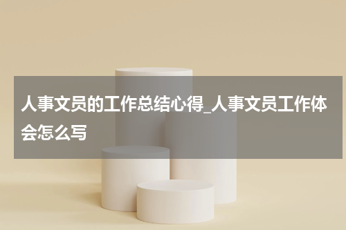 人事文员的工作总结心得_人事文员工作体会怎么写