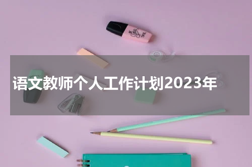 语文教师个人工作计划2023年