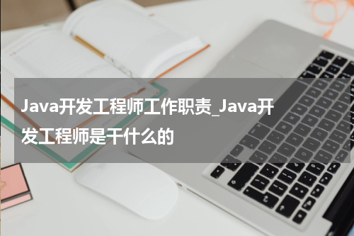 Java开发工程师工作职责_Java开发工程师是干什么的
