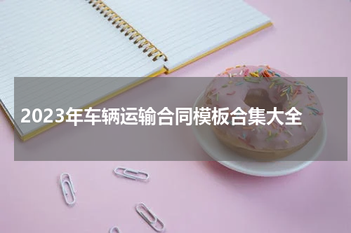 2023年车辆运输合同模板合集大全