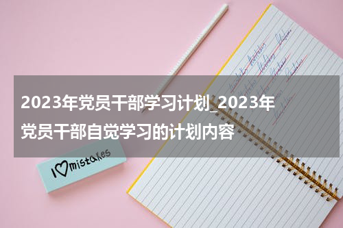 2023年党员干部学习计划_2023年党员干部自觉学习的计划内容