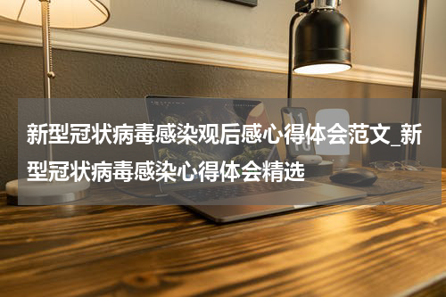 新型冠状病毒感染观后感心得体会范文_新型冠状病毒感染心得体会精选