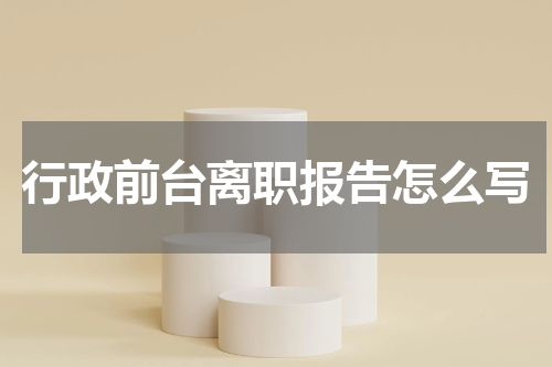 行政前台离职报告怎么写