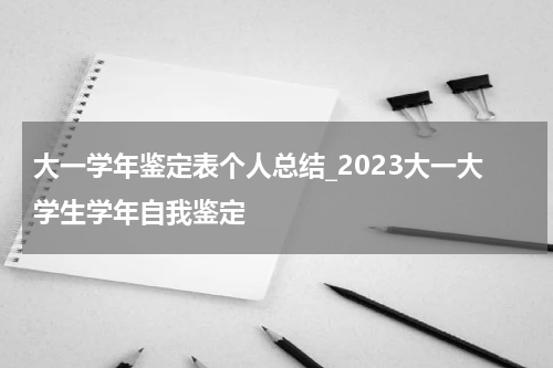 大一学年鉴定表个人总结_2023大一大学生学年自我鉴定