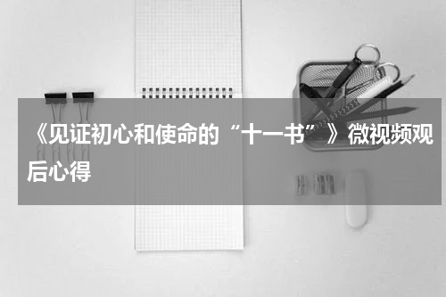 《见证初心和使命的“十一书”》微视频观后心得