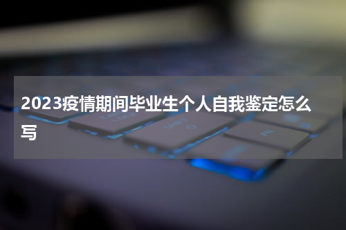 2023疫情期间毕业生个人自我鉴定怎么写