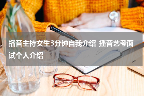 播音主持女生3分钟自我介绍_播音艺考面试个人介绍