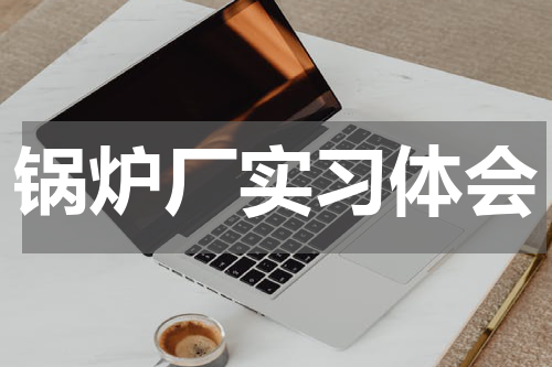 锅炉厂实习体会