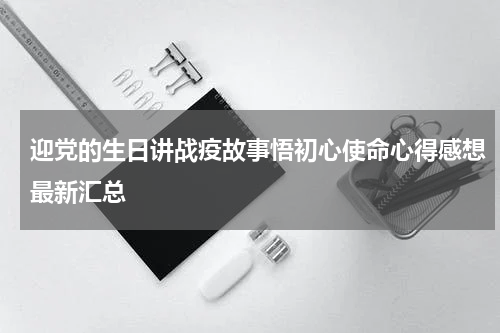 迎党的生日讲战疫故事悟初心使命心得感想最新汇总