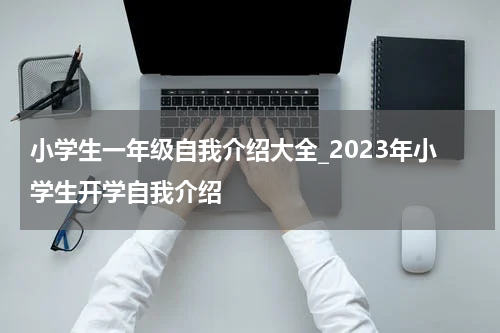 小学生一年级自我介绍大全_2023年小学生开学自我介绍