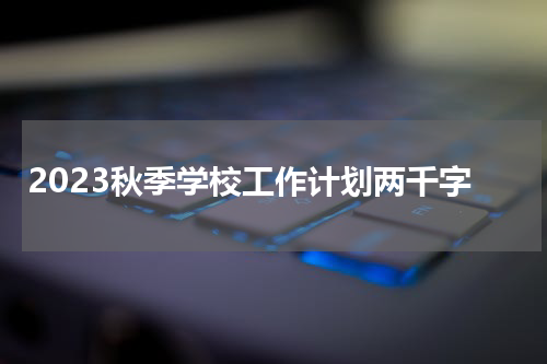 2023秋季学校工作计划两千字