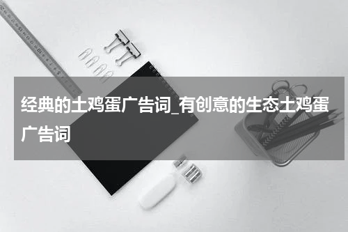 经典的土鸡蛋广告词_有创意的生态土鸡蛋广告词