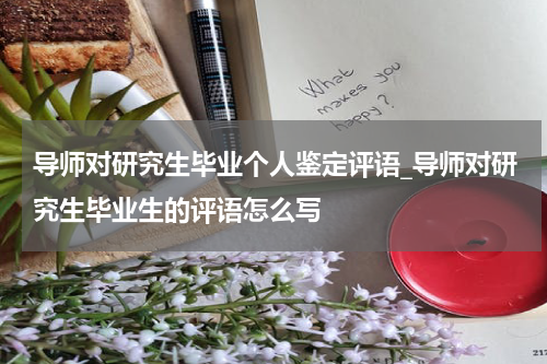 导师对研究生毕业个人鉴定评语_导师对研究生毕业生的评语怎么写