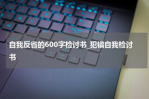 自我反省的600字检讨书_犯错自我检讨书