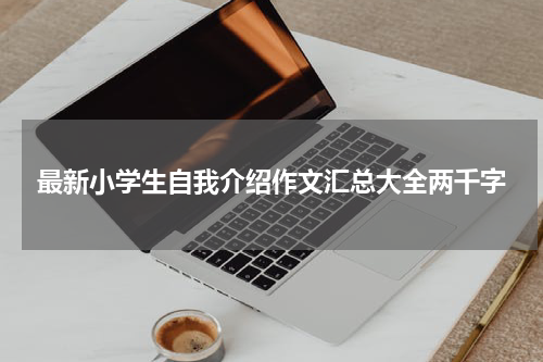 最新小学生自我介绍作文汇总大全两千字