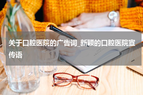 关于口腔医院的广告词_新颖的口腔医院宣传语