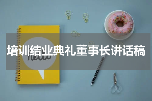 培训结业典礼董事长讲话稿
