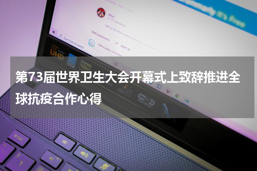 第73届世界卫生大会开幕式上致辞推进全球抗疫合作心得
