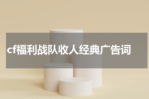 cf福利战队收人经典广告词