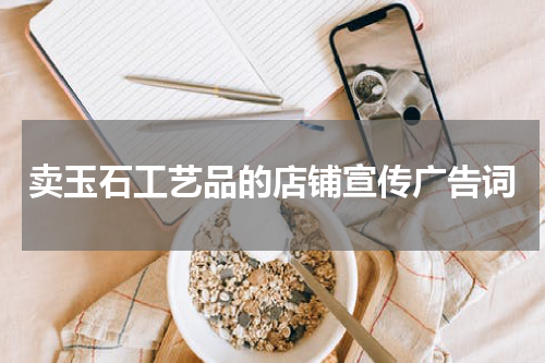 卖玉石工艺品的店铺宣传广告词