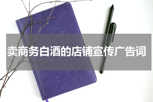 卖商务白酒的店铺宣传广告词