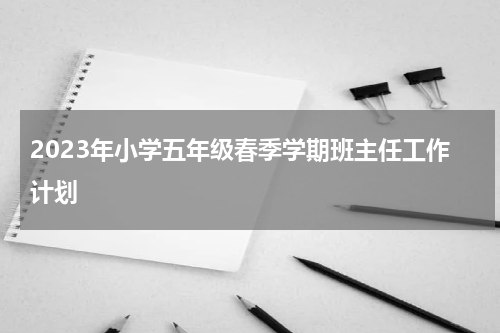 2023年小学五年级春季学期班主任工作计划