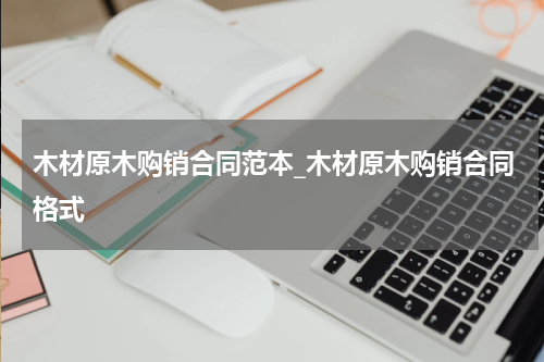木材原木购销合同范本_木材原木购销合同格式