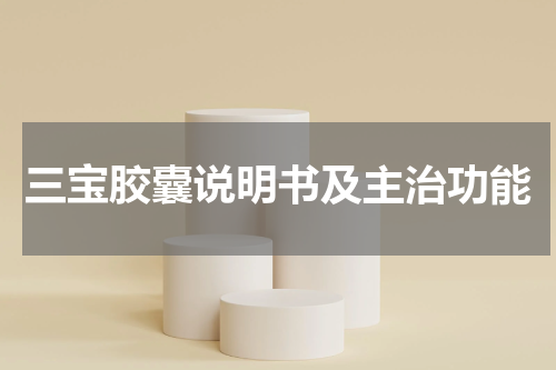 三宝胶囊说明书及主治功能