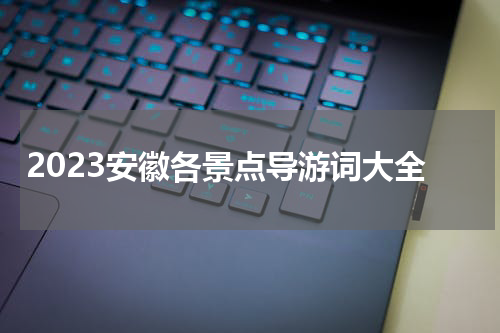 2023安徽各景点导游词大全